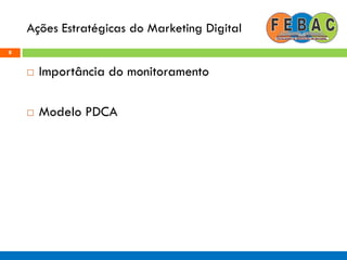 Ações Estratégicas do Marketing Digital
8
 Importância do monitoramento
 Modelo PDCA
 