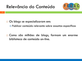 Relevância do Conteúdo
11
 Os blogs se especializaram em:
 Publicar conteúdo relevante sobre assuntos específicos
 Como são milhões de blogs, formam um enorme
biblioteca de conteúdo on-line.
 