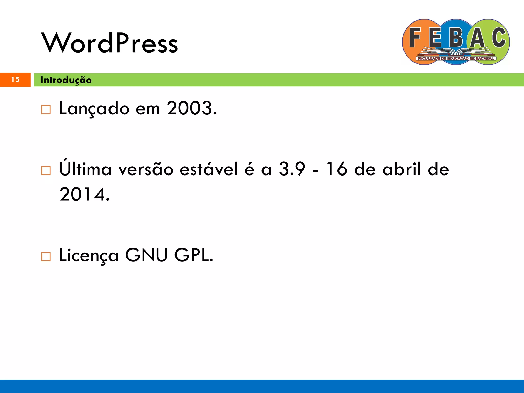 WordPress
15
 Lançado em 2003.
 Última versão estável é a 3.9 - 16 de abril de
2014.
 Licença GNU GPL.
Introdução
 