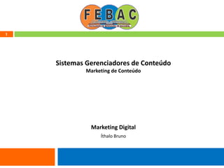 1
Sistemas Gerenciadores de Conteúdo
Marketing de Conteúdo
Marketing Digital
Íthalo Bruno
 