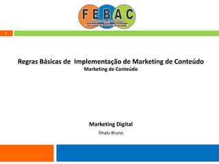 1
Regras Básicas de Implementação de Marketing de Conteúdo
Marketing de Conteúdo
Marketing Digital
Íthalo Bruno
 