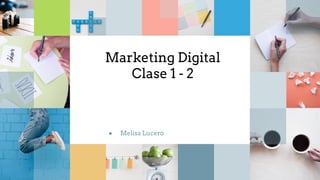 Marketing Digital
Clase 1 - 2
● Melisa Lucero
 