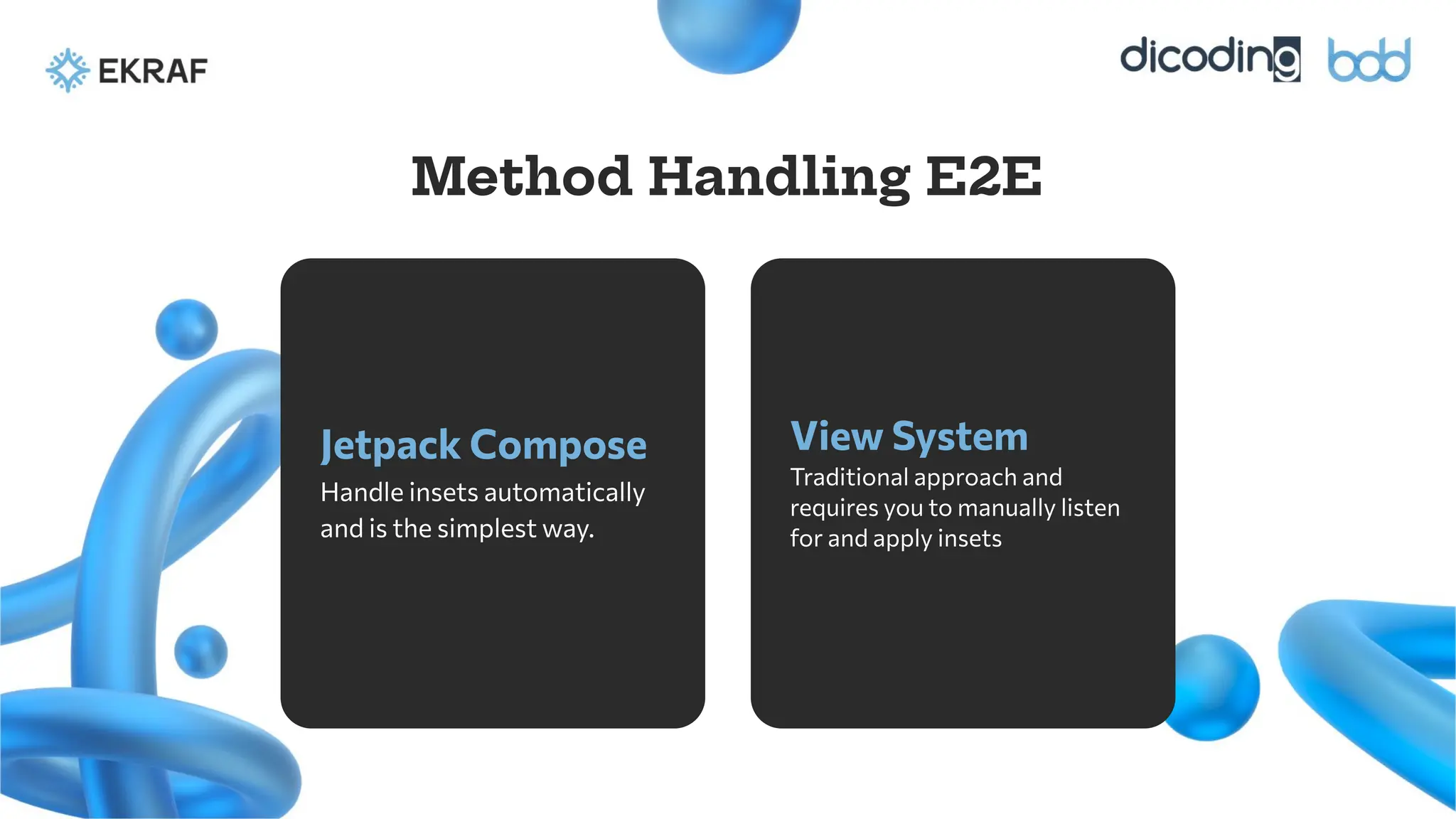 Jetpack Compose
Handle insets automatically
and is the simplest way.
View System
Traditional approach and
requires you to manually listen
for and apply insets
Method Handling E2E
 