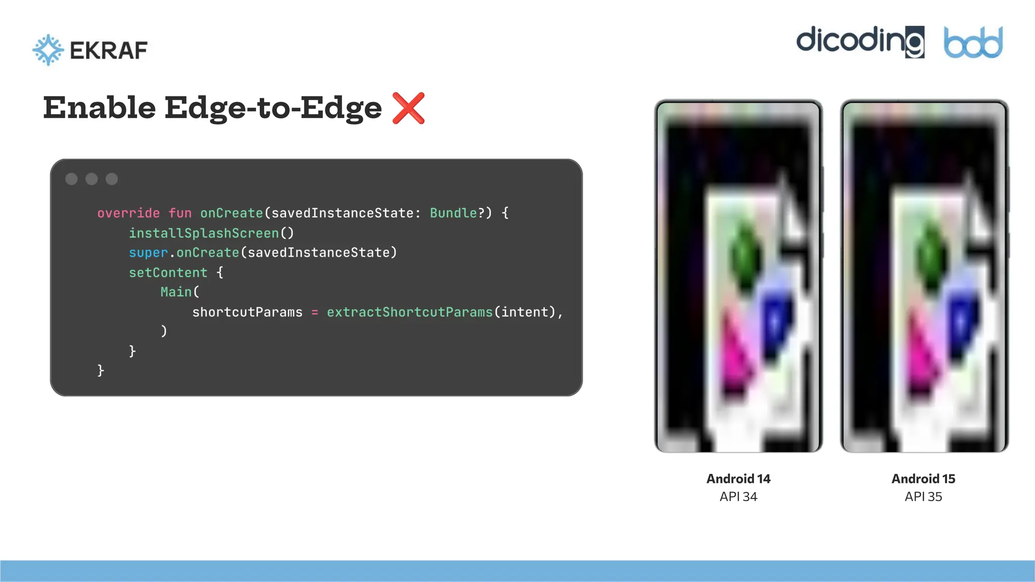Android 14
API 34
Android 15
API 35
Enable Edge-to-Edge ❌
 