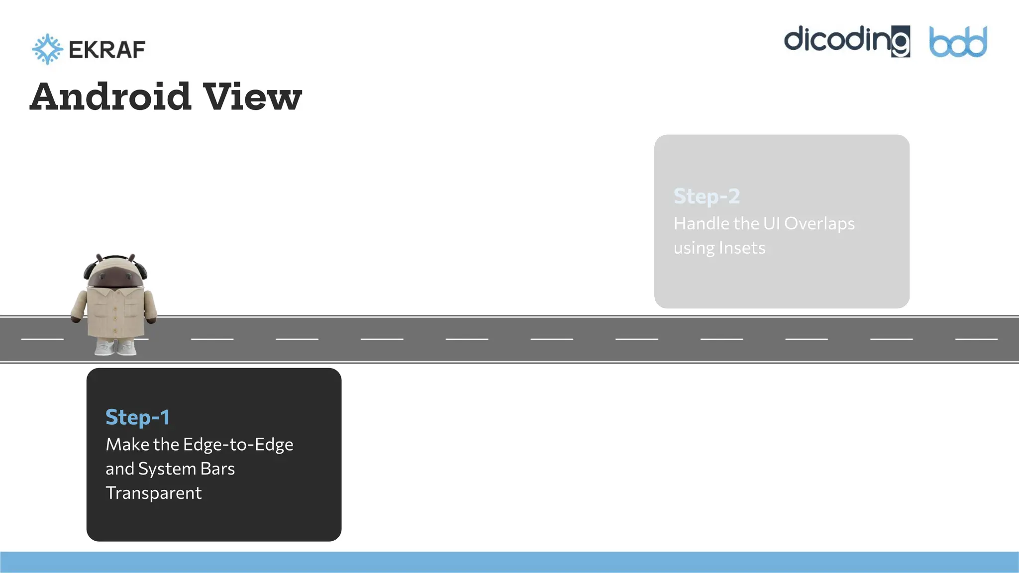 Step-1
Make the Edge-to-Edge
and System Bars
Transparent
Android View
Step-2
Handle the UI Overlaps
using Insets
 