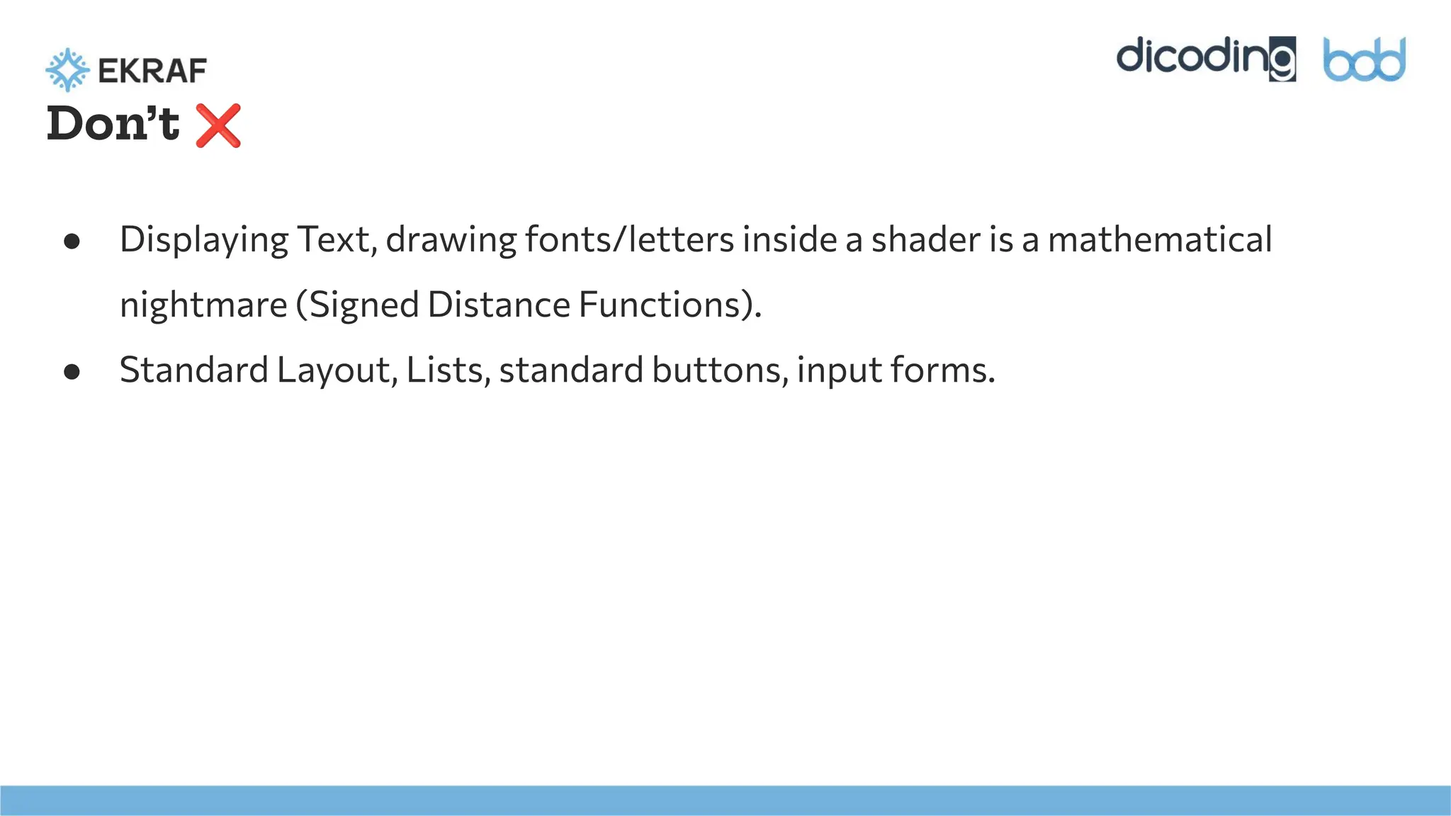 Don’t ❌
● Displaying Text, drawing fonts/letters inside a shader is a mathematical
nightmare (Signed Distance Functions).
● Standard Layout, Lists, standard buttons, input forms.
 