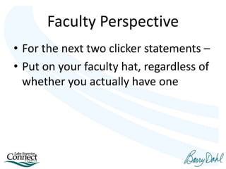 Faculty Perspective
• For the next two clicker statements –
• Put on your faculty hat, regardless of
whether you actually have one
 