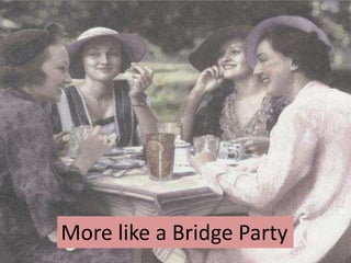 More like a Bridge Party
 