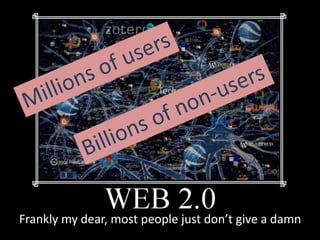 Web 2.0 Users
Frankly my dear, most people just don’t give a damn
 