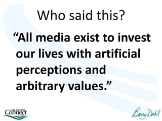 Who said this?
“All media exist to invest
our lives with artificial
perceptions and
arbitrary values.”
 