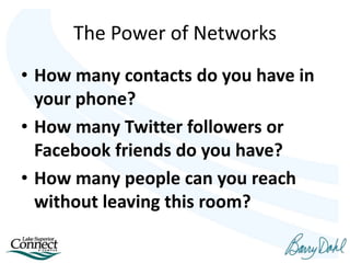 The Power of Networks
• How many contacts do you have in
your phone?
• How many Twitter followers or
Facebook friends do you have?
• How many people can you reach
without leaving this room?
 