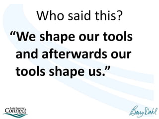 Who said this?
“We shape our tools
and afterwards our
tools shape us.”
 