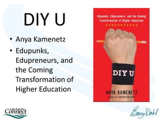 DIY U
• Anya Kamenetz
• Edupunks,
Edupreneurs, and
the Coming
Transformation of
Higher Education
 