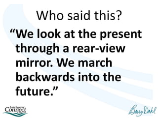 Who said this?
“We look at the present
through a rear-view
mirror. We march
backwards into the
future.”
 