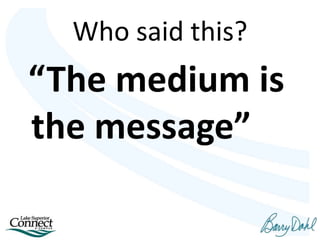 Who said this?
“The medium is
the message”
 