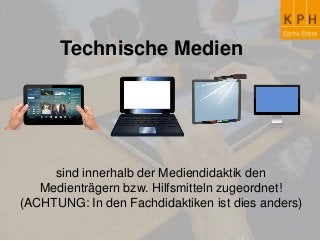 Technische Medien
sind innerhalb der Mediendidaktik den
Medienträgern bzw. Hilfsmitteln zugeordnet!
(ACHTUNG: In den Fachdidaktiken ist dies anders)
 