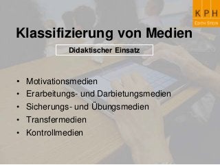 Klassifizierung von Medien
Didaktischer Einsatz
• Motivationsmedien
• Erarbeitungs- und Darbietungsmedien
• Sicherungs- und Übungsmedien
• Transfermedien
• Kontrollmedien
 
