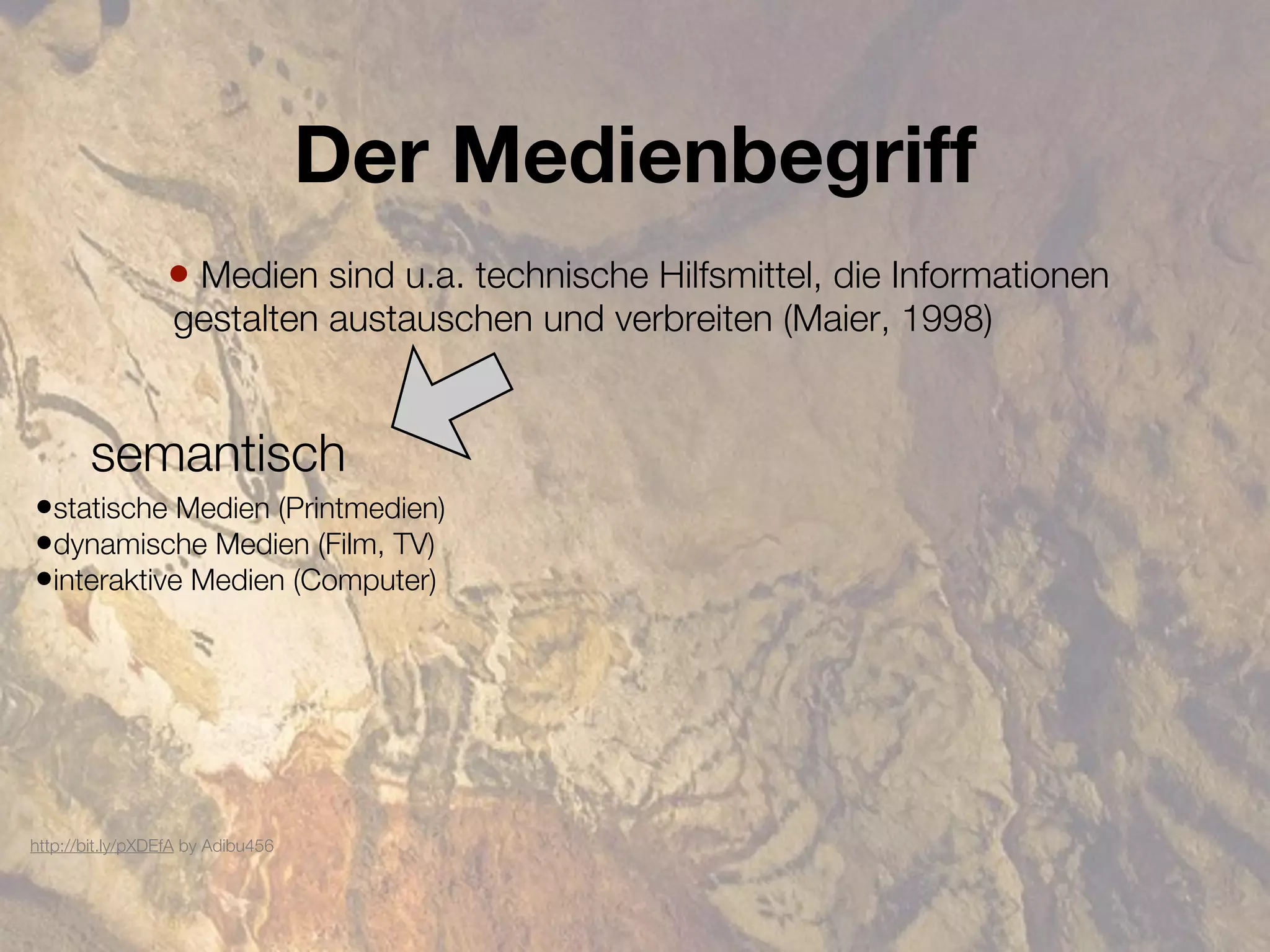 Der Medienbegriff
                 • Medien sind u.a. technische Hilfsmittel, die Informationen
                  gestalten austauschen und verbreiten (Maier, 1998)


       semantisch
•statische Medien (Printmedien)
•dynamische Medien (Film, TV)
•interaktive Medien (Computer)




http://bit.ly/pXDEfA by Adibu456
 