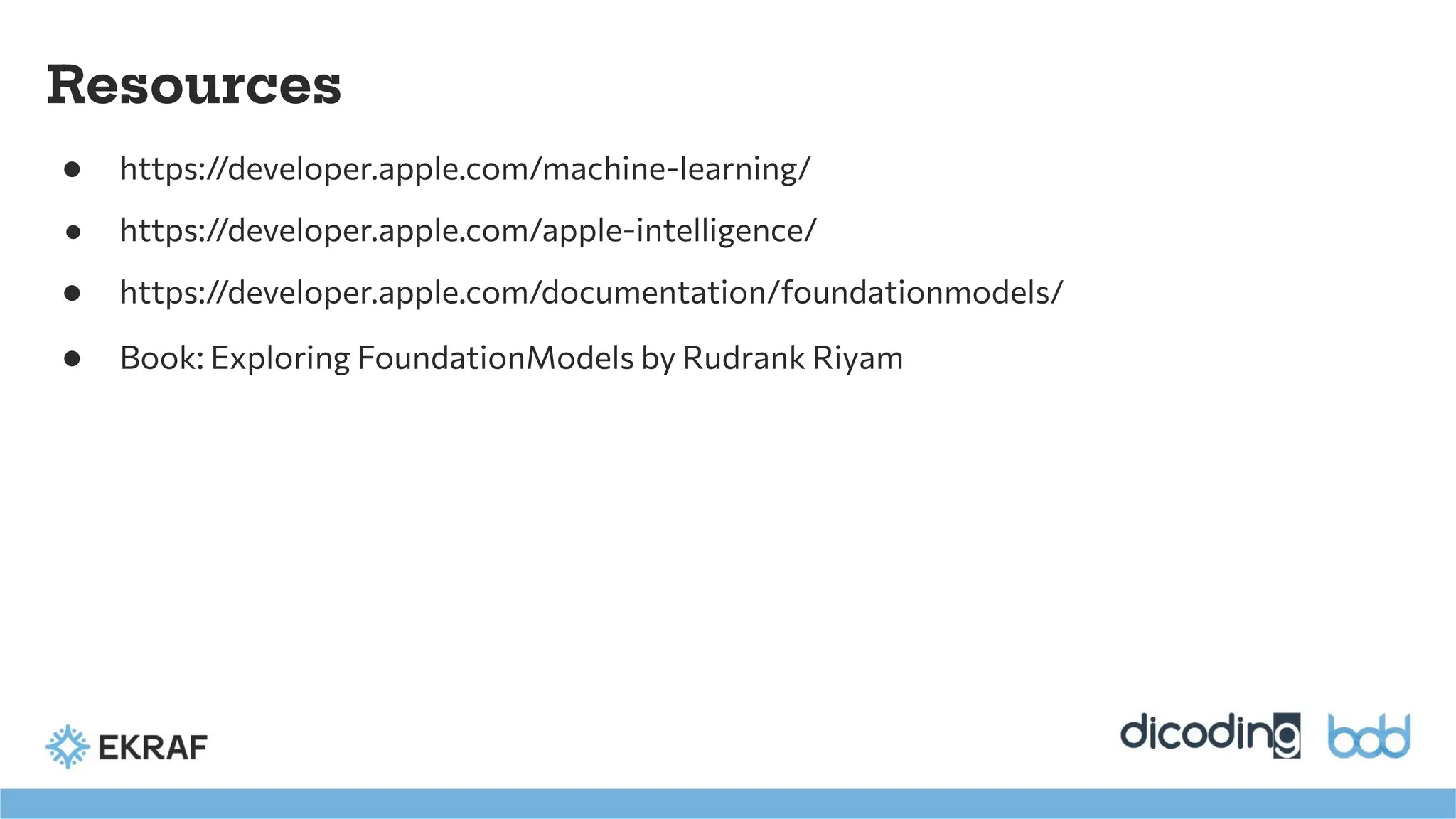 Resources
● https://developer.apple.com/machine-learning/
● https://developer.apple.com/apple-intelligence/
● https://developer.apple.com/documentation/foundationmodels/
● Book: Exploring FoundationModels by Rudrank Riyam
 