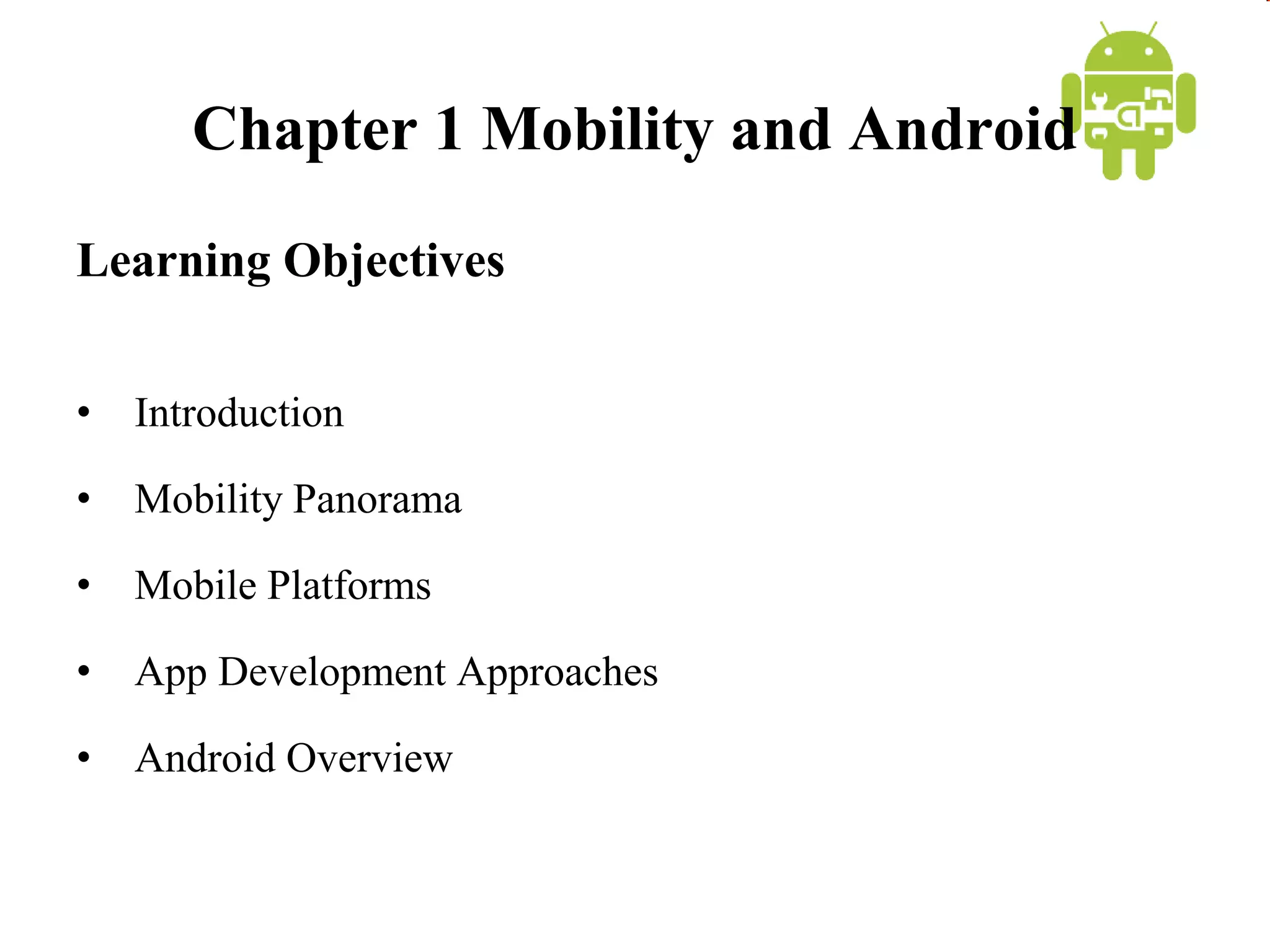 Chapter 1 Mobility and Android
Learning Objectives
• Introduction
• Mobility Panorama
• Mobile Platforms
• App Development Approaches
• Android Overview
 