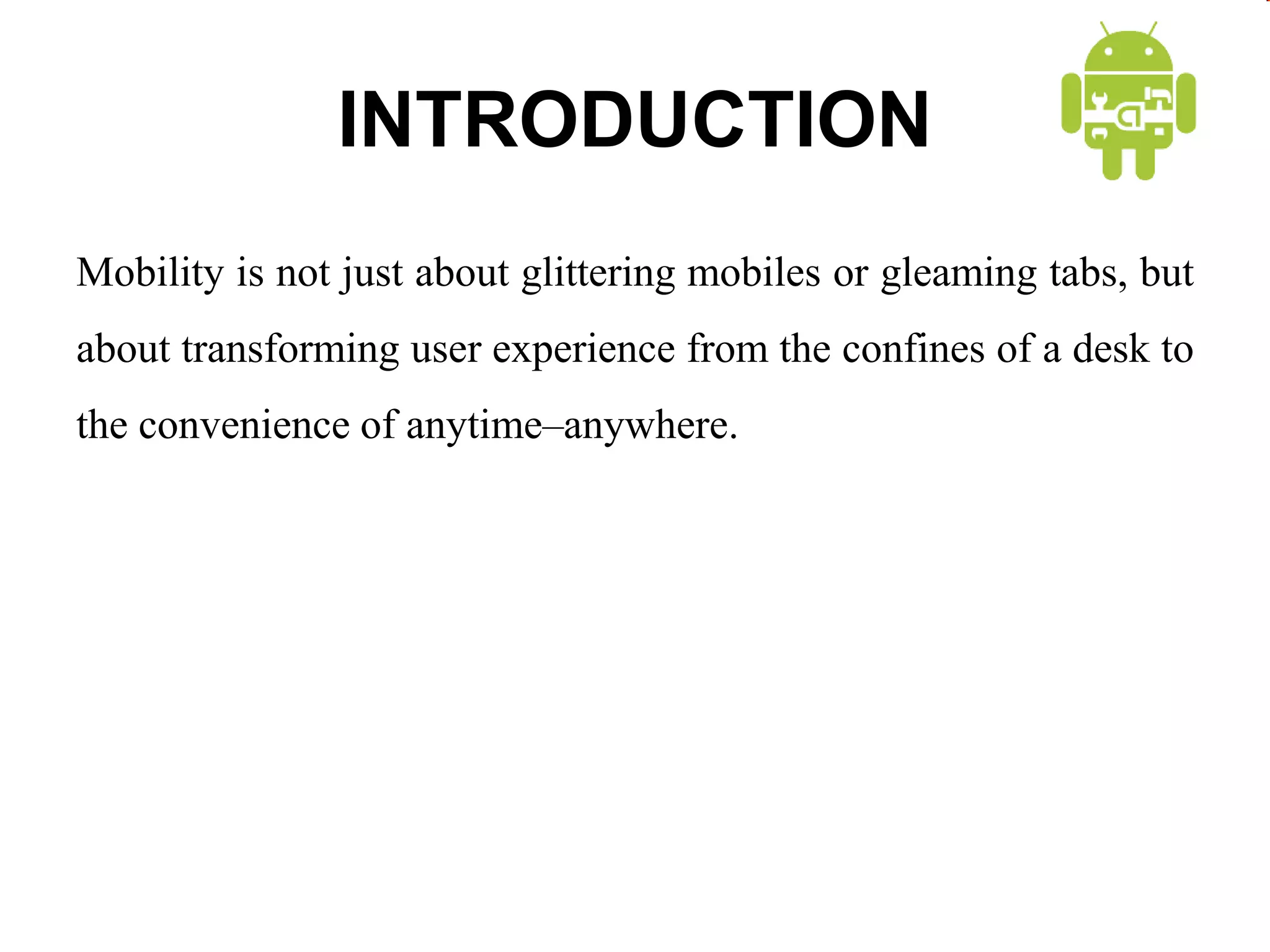 INTRODUCTION
Mobility is not just about glittering mobiles or gleaming tabs, but
about transforming user experience from the confines of a desk to
the convenience of anytime–anywhere.
 