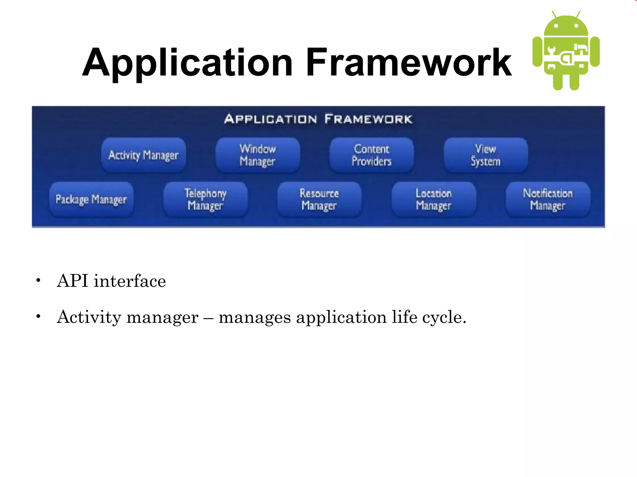 Application Framework
• API interface
• Activity manager – manages application life cycle.
 