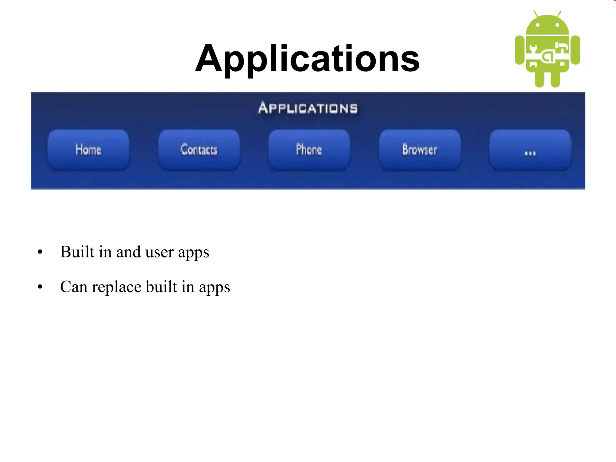 Applications
• Built in and user apps
• Can replace built in apps
 