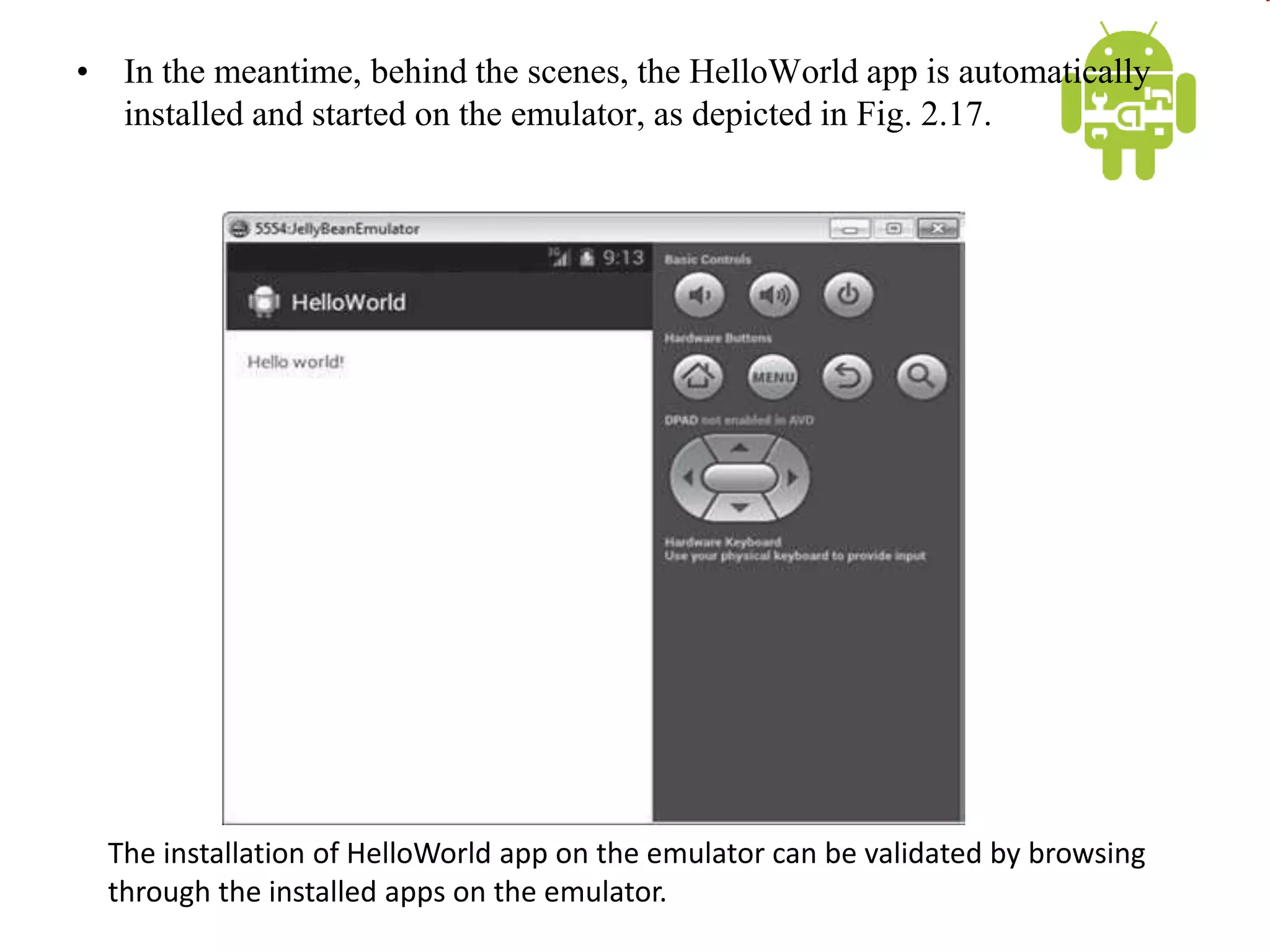 • In the meantime, behind the scenes, the HelloWorld app is automatically
installed and started on the emulator, as depicted in Fig. 2.17.
The installation of HelloWorld app on the emulator can be validated by browsing
through the installed apps on the emulator.
 
