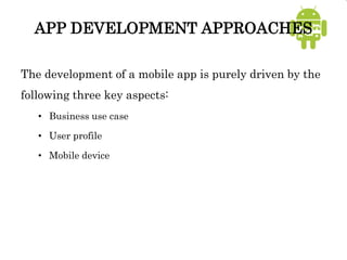 APP DEVELOPMENT APPROACHES
The development of a mobile app is purely driven by the
following three key aspects:
• Business use case
• User profile
• Mobile device
 