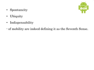 • Spontaneity
• Ubiquity
• Indispensability
- of mobility are indeed defining it as the Seventh Sense.
 