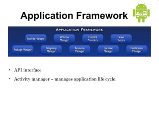 Application Framework
• API interface
• Activity manager – manages application life cycle.
 