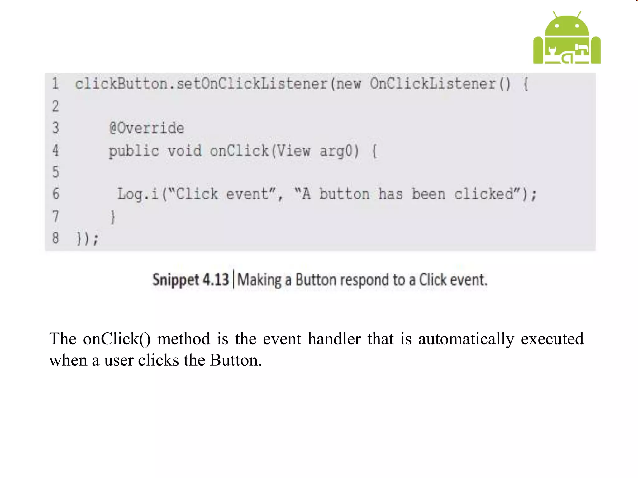 The onClick() method is the event handler that is automatically executed
when a user clicks the Button.
 
