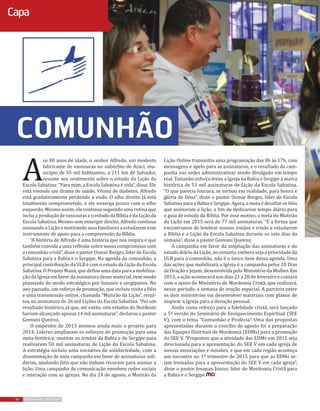 14 REVISTA MAIS DESTAQUE
Capa
comunhão
A
os 80 anos de idade, o senhor Alfredo, um modesto
fabricante de vassouras no subúrbio de Araci, mu-
nicípio de 55 mil habitantes, a 211 km de Salvador,
resume seu sentimento sobre o estudo da Lição da
Escola Sabatina: “Para mim, a Escola Sabatina é vida”, disse. Ele
está vivendo um drama de saúde. Vítima de diabetes, Alfredo
está gradativamente perdendo a visão. O olho direito já está
totalmente comprometido, e ele enxerga pouco com o olho
esquerdo. Mesmo assim, ele continua seguindo uma rotina que
inclui a produção de vassouras e o estudo da Bíblia e da Lição da
Escola Sabatina. Mesmo sem enxergar direito, Alfredo continua
assinando a Lição e motivando seus familiares a estudarem esse
instrumento de apoio para a compreensão da Bíblia.
“A história de Alfredo é uma história que nos inspira e que
também convida a uma reflexão sobre nosso compromisso com
a comunhão cristã”, disse o pastor Osmar Borges, líder de Escola
Sabatina para a Bahia e o Sergipe. Na agenda da comunhão, a
principal contribuição da ULB é com o estudo da Lição da Escola
Sabatina. O Projeto Maná, que define uma data para a mobiliza-
ção da Igreja em favor da assinatura desse material, vem sendo
planejado de modo estratégico por baianos e sergipanos. No
ano passado, um esforço de promoção, que incluiu visita a fiéis
e uma transmissão online, chamada “Mutirão da Lição”, resul-
tou na assinatura de 26 mil Lições da Escola Sabatina. “Foi um
resultado histórico, já que, até então, oito estados do Nordeste
haviam alcançado apenas 14 mil assinaturas”, declarou o pastor
Geovani Queiroz.
O empenho de 2013 animou ainda mais o projeto para
2014. Líderes ampliaram os esforços de promoção para uma
meta histórica: motivar os irmãos da Bahia e de Sergipe para
realizarem 50 mil assinaturas de Lição da Escola Sabatina.
A estratégia incluiu uma iniciativa de solidariedade, com a
disseminação de uma campanha em favor de assinaturas soli-
dárias, ajudando fiéis que não tinham recursos para assinar a
lição. Uma campanha de comunicação envolveu redes sociais
e interação com as igrejas. No dia 24 de agosto, o Mutirão da
Lição Online transmitiu uma programação das 8h às 17h, com
mensagens e apelo para as assinaturas, e o resultado da cam-
panha nas sedes administrativas sendo divulgado em tempo
real. Tamanho esforço levou a Igreja na Bahia e Sergipe à marca
histórica de 51 mil assinaturas de Lição da Escola Sabatina.
“O que parecia loucura, se tornou em realidade, para honra e
glória de Deus”, disse o pastor Osmar Borges, líder de Escola
Sabatina para a Bahia e Sergipe. Agora, a meta é desafiar os fiéis
que assinaram a lição, a fim de dedicarem tempo diário para
o guia de estudo da Bíblia. Por esse motivo, a meta do Mutirão
da Lição em 2015 será de 77 mil assinaturas. “É a forma que
encontramos de lembrar nossos irmãos e irmãs a estudarem
a Bíblia e a Lição da Escola Sabatina durante os sete dias da
semana”, disse o pastor Geovani Queiroz.
A campanha em favor da ampliação das assinaturas e do
estudo diário da Lição, no entanto, embora seja a prioridade da
ULB para a comunhão, não é o único item dessa agenda. Uma
das ações que mobilizará a Igreja é a campanha pelos 10 Dias
de Oração e Jejum, desenvolvida pelo Ministério da Mulher. Em
2015, a ação acontecerá nos dias 21 a 28 de fevereiro e contará
com o apoio do Ministério de Mordomia Cristã, que realizará,
nesse período, a semana de oração especial. A parceria entre
os dois ministérios vai desenvolver materiais com planos de
inspirar a Igreja para a devoção pessoal.
Ainda como reforço para a fidelidade cristã, será lançado
a 5ª versão do Seminário de Enriquecimento Espiritual (SEE
V), com o tema “Comunhão e Profecia”. Uma das propostas
apresentadas durante o concílio de agosto foi a preparação
das Equipes Distritais de Mordomia (EDMs) para a promoção
do SEE V. “Propomos que a atividade das EDMs em 2015 seja
direcionada para a apresentação do SEE V em cada igreja de
nossas associações e missões, e que em cada região aconteça
um encontro no 1º trimestre de 2015 para que as EDMs se-
jam treinadas para a apresentação do SEE V em cada igreja”,
disse o pastor Josanan Júnior, líder de Mordomia Cristã para
a Bahia e o Sergipe.
 