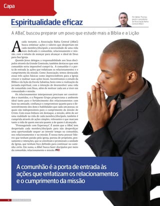A
cada instante, a Associação Bahia Central (ABaC)
busca enfatizar ações e valores que despertam em
cada membro/discípulo a necessidade de uma vida
mais dedicada à comunhão, relacionamento e mis-
são, com o intuito de avançar para alcançar o ideal de Deus
para Sua Igreja.
Quando Jesus delegou a responsabilidade aos Seus discí-
pulos através da Grande Comissão, também destacou que sem
comunhão seria impossível cumpri-la. A comunhão é a por-
ta de entrada às ações que enfatizam os relacionamentos e o
cumprimento da missão. Como Associação, temos destacado
essas três ações básicas como imprescindíveis para a Igreja
crescer e realizar suas ações locais. Incentivamos o estudo da
Bíblia e da lição da Escola Sabatina, bem como a realização da
jornada espiritual, com a intenção de desenvolver uma vida
de comunhão com Deus, além de motivar cada um a viver em
comunidade e missão.
Os relacionamentos interpessoais precisam ser construí-
dos e mantidos, e o Pequeno Grupo proporciona o ambiente
ideal tanto para o fortalecimento dos relacionamentos com
base na amizade, confiança e compromisso quanto para o de-
senvolvimento dos dons e habilidades que cada um possui, os
quais são indispensáveis para o cumprimento da missão de
Cristo. Com essas ênfases em destaque, a missão, além de ser
uma realidade na vida de cada membro/discípulo, também é
cumprida através de ações simples, relevantes e que marcam
tanto a vida de quem executa quanto a de quem é alcançado.
“Prosseguindo com Esperança”. É assim que a ABaC tem
despertado cada membro/discípulo para não desperdiçar
uma oportunidade sequer ao investir tempo na comunhão,
nos relacionamentos e na missão. É nossa meta possuir líde-
res que tenham paixão pela igreja, pureza de propósito, pen-
samento e intenções, que se envolvam e promovam a unidade
da Igreja, que tenham foco definido para continuar no cami-
nho certo. Em suma, a ABaC busca fazer discípulos por meio
da comunhão, relacionamento e missão.
A ABaC buscou preparar um povo que estude mais a Bíblia e a Lição
Espiritualidadeeficaz
Por Weber Thomas,
pastor e presidente
da Associação Bahia
Central (ABaC)
Acomunhãoéaportadeentradaàs
açõesqueenfatizamosrelacionamentos
eocumprimentodamissão
16 REVISTA MAIS DESTAQUE
Capa
 
