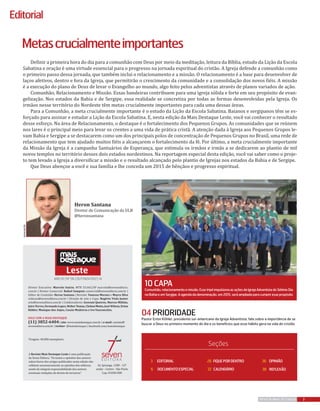 Heron Santana
Diretor de Comunicação da ULB
@heronsantana
divulgação
04PRIORIDADE
Pastor Erton Köhler, presidente sul-americano da Igreja Adventista, fala sobre a importância de se
buscar a Deus no primeiro momento do dia e os benefícios que esse hábito gera na vida do cristão
10CAPA
Comunhão,relacionamentoemissão.EssetripéimpulsionaasaçõesdaIgrejaAdventistadoSétimoDia
naBahiaeemSergipe.Aagendadadenominação,em2015,seráampliadaparacumpriressepropósito
3REVISTA MAIS DESTAQUE
Diretor Executivo: Marcelo Inácio, MTB 55.665/SP marcelo@seveneditora.
com.br | Diretor Comercial: Rafael Sampaio comercial@seveneditora.com.br |
Editor de Conteúdo: Heron Santana | Revisão: Vanessa Moraes e Mayra Silva
redacao@seveneditora.com.br | Direção de arte e Capa: Rogério Viola Junior
arte@seveneditora.com.br | Colaboradores: Geovani Queiroz, Marcos Militão,
JairoTorres,FernandoLopes,WeberTomas,CleitonMotta,JoséWilson,Erton
Köhler, Monique dos Anjos, Cassio Medeiros e Ivo Vasconcelos.
FALE COM A MAIS DESTAQUE
(11) 3852-6404| site: www.maisdestaque.com.br | e-mail: contato@
seveneditora.com.br | twitter: @maisdestaque | facebook.com/maisdestaque
A Revista Mais Destaque Leste é uma publicação
da Seven Editora. “Os textos e opiniões dos autores
subscritores dos artigos publicados nesta edição não
refletem necessariamente as opiniões dos editores,
sendo de integral responsabilidade dos autores
eventuais violações de direito de terceiros.”
Tiragem: 40.000 exemplares
Av. Ipiranga, 1208 - 12º
andar - Centro - São Paulo
Cep: 01040-000
Definir a primeira hora do dia para a comunhão com Deus por meio da meditação, leitura da Bíblia, estudo da Lição da Escola
Sabatina e oração é uma virtude essencial para o progresso na jornada espiritual do cristão. A Igreja defende a comunhão como
o primeiro passo dessa jornada, que também inclui o relacionamento e a missão. O relacionamento é a base para desenvolver de
laços afetivos, dentro e fora da Igreja, que permitirão o crescimento da comunidade e a consolidação dos novos fiéis. A missão
é a execução do plano de Deus de levar o Evangelho ao mundo, algo feito pelos adventistas através de planos variados de ação.
Comunhão, Relacionamento e Missão. Essas bandeiras contribuem para uma igreja sólida e forte em seu propósito de evan-
gelização. Nos estados da Bahia e de Sergipe, essa realidade se concretiza por todas as formas desenvolvidas pela Igreja. Os
irmãos nesse território do Nordeste têm metas crucialmente importantes para cada uma dessas áreas.
Para a Comunhão, a meta crucialmente importante é o estudo da Lição da Escola Sabatina. Baianos e sergipanos têm se es-
forçado para assinar e estudar a Lição da Escola Sabatina. E, nesta edição da Mais Destaque Leste, você vai conhecer o resultado
desse esforço. Na área de Relacionamento, o destaque é o fortalecimento dos Pequenos Grupos. As comunidades que se reúnem
nos lares é o principal meio para levar os crentes a uma vida de prática cristã. A atenção dada à Igreja aos Pequenos Grupos le-
vam Bahia e Sergipe a se destacarem como um dos principais polos de concentração de Pequenos Grupos no Brasil, uma rede de
relacionamento que tem ajudado muitos fiéis a alcançarem o fortalecimento da fé. Por último, a meta crucialmente importante
da Missão da Igreja é a campanha Santuários de Esperança, que estimula os irmãos e irmãs a se dedicarem ao plantio de mil
novos templos no território desses dois estados nordestinos. Na reportagem especial desta edição, você vai saber como o proje-
to tem levado a Igreja a diversificar a missão e o resultado alcançado pelo plantio de Igrejas nos estados da Bahia e de Sergipe.
Que Deus abençoe a você e sua família e lhe conceda um 2015 de bênçãos e progresso espiritual.
Metascrucialmenteimportantes
Leste
Editorial
EDITORIAL3
DOCUMENTOESPECIAL6
OPINIÃO36
REFLEXÃO38
fIQUEPORDENTRO26
CALENDÁRIO32
Seções
ANO 01 | Nº 06 | OUT/NOV/DEZ | 14
 