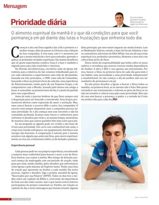 C
omeçar o dia com Deus significa dar a Ele o primeiro e o
melhor tempo, além de passar as 24 horas com a bênção
da Sua companhia. E tem mais, este é o momento em
que a mente está lúcida e livre para entender, aprender e
aplicar as profundas verdades espirituais. São muitos benefícios
que só quem experimenta conhece. Essa é a base e também o
segredo para uma vida cristã feliz e vitoriosa. 	
Na Divisão Sul-Americana, escritório sede da Igreja Ad-
ventista para a América do Sul, estamos trabalhando para le-
var cada adventista a experimentar uma vida de discipulado,
baseada em três princípios, o CRM: uma vida de Comunhão,
buscando a Deus na primeira hora de cada dia; uma experiência
de Relacionamento, sendo parte de um Pequeno Grupo; e de
compromisso com a Missão, levando pelo menos um amigo a
Jesus. A comunhão, na primeira hora do dia, é o ponto de partida
para essa experiência.
Antes de tudo, é preciso lembrar de que Deus sempre está
à disposição para ser buscado e encontrado. Seus braços per-
manecem abertos como expressão de amor e aceitação. Mas,
uma coisa é buscar o socorro dEle e outra, Sua companhia. O
socorro está sempre disponível, mas a companhia precisa ser
uma prioridade. Se o dia começa sem esse encontro e não há
comunhão profunda, ficamos mais fracos e vulneráveis para
enfrentar os desafios que virão e, ao mesmo tempo, mostramos
de maneira clara que outras questões têm mais valor para nós.
Eu me pergunto se alguém pode ser cristão e não fazer de
Cristo uma prioridade. Um carro sem combustível não anda, o
corpo sem comida enfraquece, um equipamento eletrônico sem
energia não funciona. A comparação é natural, pois o mesmo
acontece com alguém que anda sem Deus, pois morre espiritual-
mente ou vive um cristianismo infeliz, só de fachada e palavras.
Experiência pessoal
Cada pessoa pode ter sua própria experiência, encontrando
a maneira mais confortável para buscar e ouvir a voz de Deus.
Para ilustrar, vou contar a minha. Meu tempo de devoção pes-
soal começa de madrugada com um período de oração, onde
peço por mim, minha família, pelos desafios que enfrentamos
como Igreja e pelo batismo do Espírito Santo. Tenho uma lista
de oração que apresento ao Senhor a cada manhã. Ela inclui
pessoas, regiões e desafios. Sigo o projeto mundial da Igreja,
“Reavivados por sua Palavra” (RPSP). Todos os dias leio e me-
dito sobre um capítulo da Bíblia e, consciente da importância
do bom uso das redes sociais, vejo o que tantos outros leitores
participantes do projeto comentam no Twitter, em relação ao
capítulo do dia, e envio mensagens que tentam resumir alguma
ideia principal, que teve maior impacto em minha leitura. Leio
as Meditações Diárias, estudo a lição da Escola Sabatina e leio
os comentários adicionais de Ellen White. Isso me dá uma visão
espiritual rica, profunda e proveitosa. Alimenta o meu dia e me
coloca bem perto de Deus.
Estou ciente da responsabilidade que tenho sobre os meus
ombros e reconheço que preciso renovar minha dependência
do Senhor. A obra é dEle e sou apenas um instrumento. Por
isso, buscar a Deus na primeira hora de cada dia para mim é
um hábito, uma necessidade e uma prioridade indispensável
e insubstituível. Se não começo o dia de joelhos não vou ter
condições de permanecer em pé.
Eu não posso desafiar a Igreja a buscar a Deus todas as
manhãs, na primeira hora, se eu mesmo não o fizer. Não posso
reivindicar um reavivamento e reforma no povo de Deus se eu
não me envolver e colocar essa ação como prioridade. Não saio
de casa sem buscar a presença, o poder e a vontade de Cristo
em minha vida para cada dia.
Por Erton Köhler,
presidente da Igreja
Adventista para a
região Sul-Americana
4 REVISTA MAIS DESTAQUE4 REVISTA MAIS DESTAQUE4 REVISTA MAIS DESTAQUE
Fiquepordentro
4 REVISTA MAIS DESTAQUE4 REVISTA MAIS DESTAQUE4 REVISTA MAIS DESTAQUE
Mensagem
O alimento espiritual da manhã é o que dá condições para que você
permaneça em pé diante das lutas e frustações que enfrenta todo dia
Prioridadediária
IMAGENS: CANSTOCKPHOTO
 