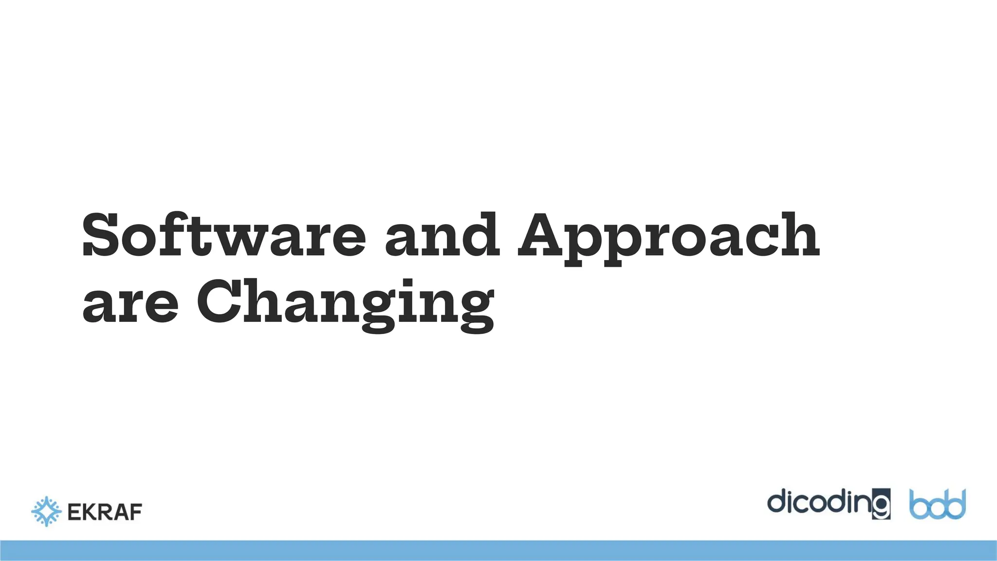 Software and Approach
are Changing
 