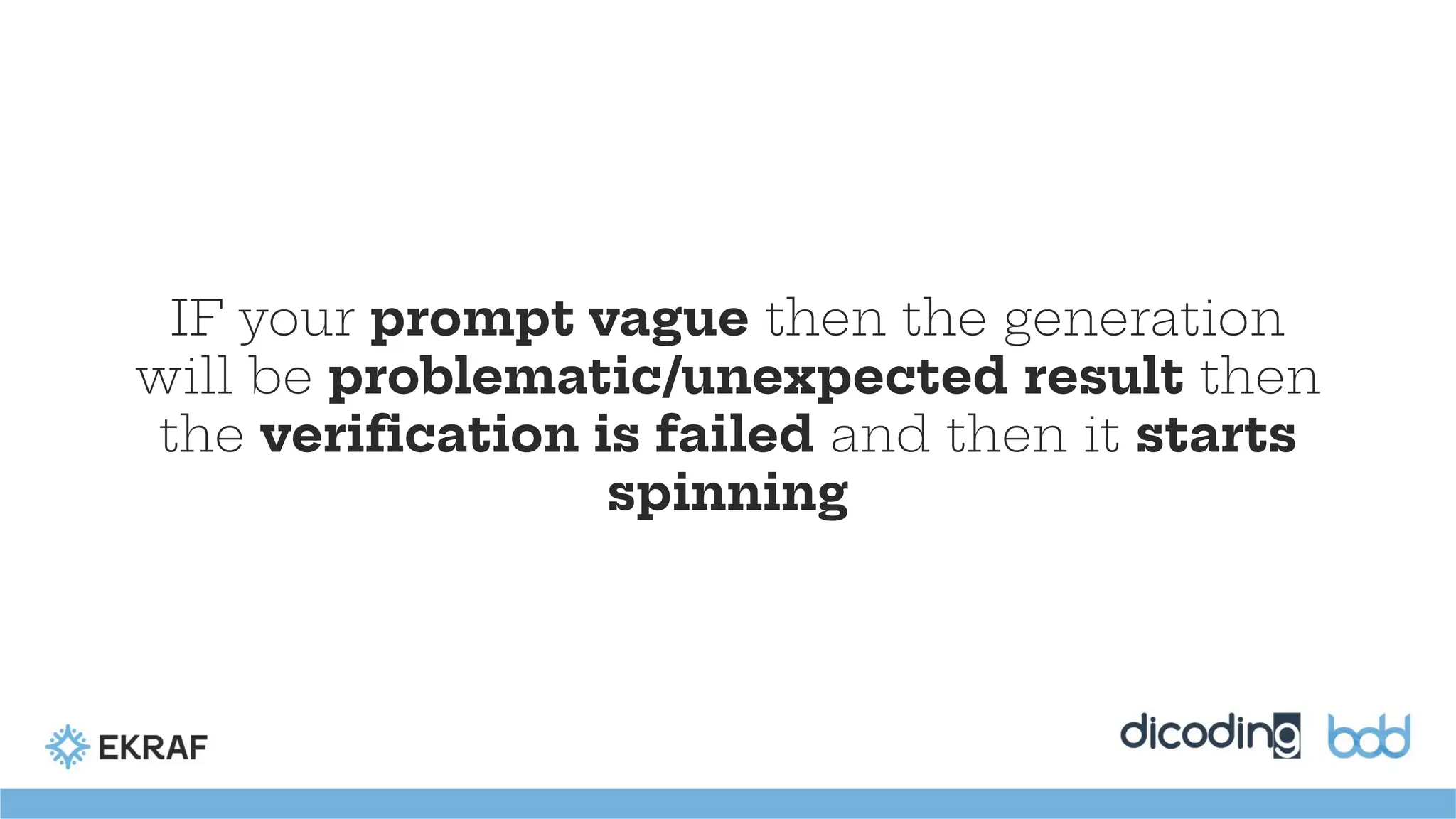 IF your prompt vague then the generation
will be problematic/unexpected result then
the veriﬁcation is failed and then it starts
spinning
 