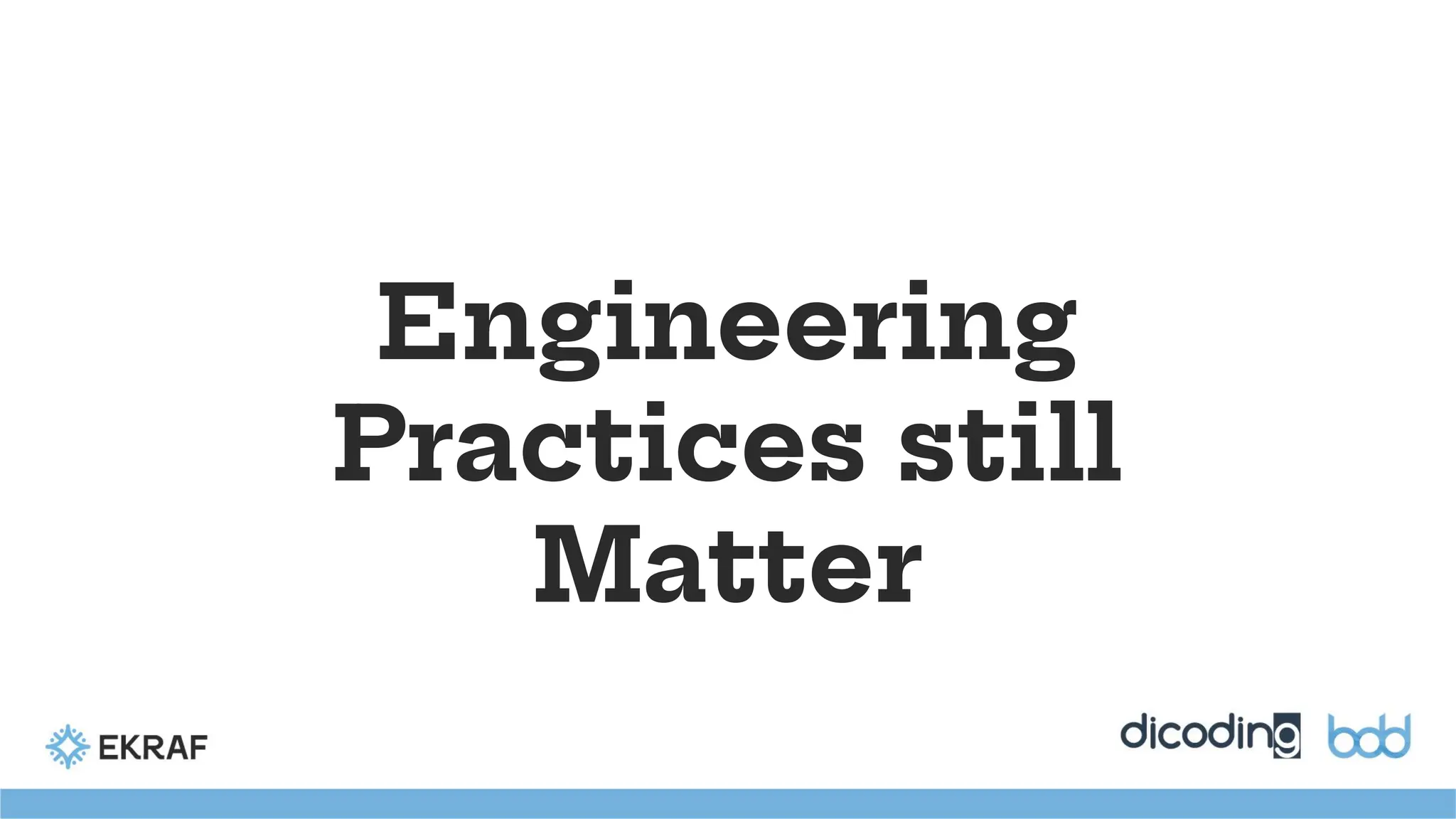Engineering
Practices still
Matter
 
