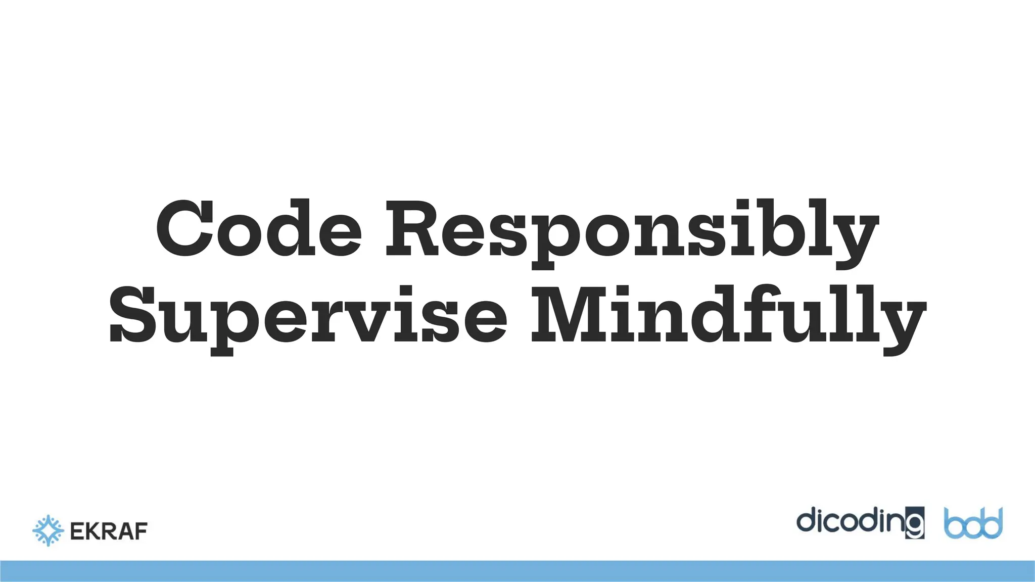 Code Responsibly
Supervise Mindfully
 