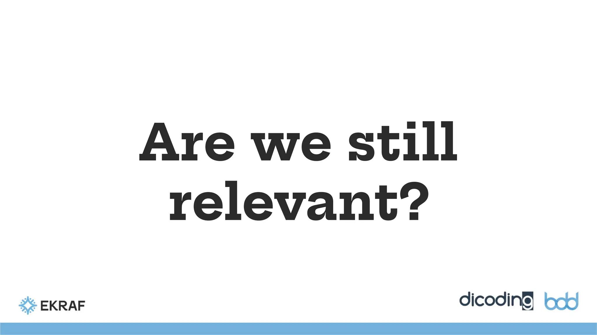 Are we still
relevant?
 