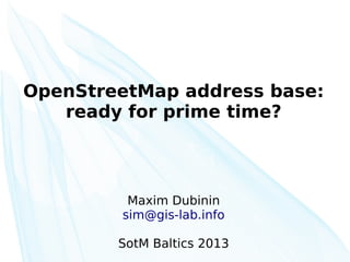 OpenStreetMap address base:
ready for prime time?
Maxim Dubinin
sim@gis-lab.info
SotM Baltics 2013
 