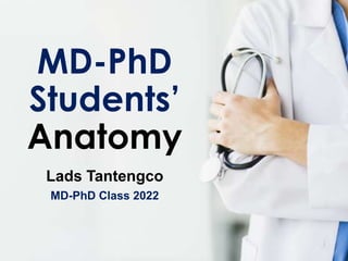 MD-PhD
Students’
Anatomy
Lads Tantengco
MD-PhD Class 2022
 