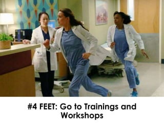 #4 FEET: Go to Trainings and
Workshops
 