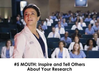 #5 MOUTH: Inspire and Tell Others
About Your Research
 