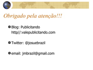 Obrigado pela atenção!!! Blog: Publicitando  http//:valepublicitando.com Twitter: @josuebrazil email: jmbrazil@gmail.com 