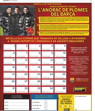 MUNDO DEPORTIVO Martes 17 de enero de 2012
                                                                                                                                                                                                                    11

                                                                                   CARTILLA DE PARTICIPACIÓ
                                                                                                                              MUNDO DEPORTIVO T’OFEREIX

                                                                                                  L’ANORAC DE PLOMES
                                                                                                       DEL BARÇA
                                                                                              1    COMPLETA AQUESTA CARTILLA amb 35 cupons que trobaràs DE DILLUNS A DIVENDRES al llom de
                                                                                                   Mundo Deportivo del 16 de gener al 2 de març de 2012 i enganxa’ls en aquesta cartilla de participació ﬁns a
                                                                                                   completar-la. Si et falta algun cupó, recorda que podràs utilitzar un màxim de 7 comodins, que trobaràs els
                                                                                                   7 últims dies de la promoció: 3, 4, 5, 6, 7, 8 y 9 de març.


                                                                                           2       TRIA LA TALLA I ENTREGA LA CARTILLA. Tria la talla que vols marcant amb una X el cupó blau
                                                                                                   i el cupó de resguard groc que trobaràs en aquesta cartilla. Un cop completada la cartilla, entrega-la al teu
                                                                                                   quiosc o punt de venda i guarda el teu cupó de resguard segellat o signat pel teu establiment, que et servirà
                                                                                                   com a comprovant de reserva de talla i lliurament de cartilla.
                                                                           3
                                                                         TALLES
                                                                                            3      RECULL EL TEU ANORAC DE PLOMES DEL BARÇA. Al cap d’uns dies podràs passar a recollir
                                                                                                   l’anorac de plomes del Barça presentant el teu cupó de resguard i abonant només 14,95 € addicionals.



       RETALLA ELS CUPONS QUE TROBARÀS DE DILLUNS A DIVENDRES
        A MUNDO DEPORTIVO I ENGANXA’LS EN AQUESTS REQUADRES
                                1                                   2                              3                           4                              5
                                                                                                                                                                          Completa aquesta cartilla
  Dilluns 16 de gener                        Dimarts 17 de gener           Dimecres 18 de gener          Dijous 19 de gener           Divendres 20 de gener                amb només 35 cupons.
                                                                                                                                                                          Utilitza els comodins si et
                              6                                     7                              8                           9                         10                     falta algun cupó.

  Dilluns 23 de gener                        Dimarts 24 de gener           Dimecres 25 de gener          Dijous 26 de gener           Divendres 27 de gener
                                                                                                                                                                       Promoció vàlida a les Comunitats de
                                                                                                                                                                        Catalunya, Balears, Aragó, Astúries,
                             11                                    12                         13                               14                        15            Canàries, Cantàbria, Galícia, La Rioja,
                                                                                                                                                                               Murcia, Navarra, València
  Dilluns 30 de gener                        Dimarts 31 de gener           Dimecres 1 de febrer          Dijous 2 de febrer           Divendres 3 de febrer              i a les províncies d’Àlaba, Burgos,
                                                                                                                                                                                     Lleó i Soria.
                                                                                                                                                                            Bescanvi de cartilla vàlid ﬁns
                           16                                       17                        18                               19                      20                 el 23 de març de 2012 o ﬁns que
                                                                                                                                                                             s’exhaureixin les existències
  Dilluns 6 de febrer                        Dimarts 7 de febrer           Dimecres 8 de febrer          Dijous 9 de febrer           Divendres 10 de febrer                       (35.000 unitats).
                                                                                                                                                                         En cas de reposició, el lliurament
                           21                                  22                            23                               24                       25                   es pot demorar ﬁns a 90 dies.


  Dilluns 13 de febrer                       Dimarts 14 de febrer          Dimecres 15 de febrer         Dijous 16 de febrer          Divendres 17 de febrer


                         26                                    27                           28                                29                       30
  Dilluns 20 de febrer                       Dimarts 21 de febrer          Dimecres 22 de febrer         Dijous 23 de febrer          Divendres 24 de febrer


                           31                                  32                            33                               34                       35
  Dilluns 27 de febrer                       Dimarts 28 de febrer          Dimecres 29 de febrer         Dijous 1 de març             Divendres 2 de març



                        HO HA D’OMPLIR                                                 TRIA LA TEVA TALLA D’ANORAC                                CUPÓ DE RESGUARD                 Segell o signatura del quiosc:
                       EL PUNT DE VENDA                                                QUAN ENTREGUIS LA CARTILLA                                   PER AL LECTOR
                                                                                                                                                   ANORAC
    Codi P.V.                                                                   TALLA GRAN (XL)
                                                                                                                                                  DE PLOMES
                                                                                                                                                  DEL BARÇA
    Nom P.V.                                                                    TALLA MITJANA (L-M)
                                                                                                                                                (XL)           (L-M)    (S)
    Població                                                                    TALLA PETITA (S)
                                                                                                                                                                                   Data:
 