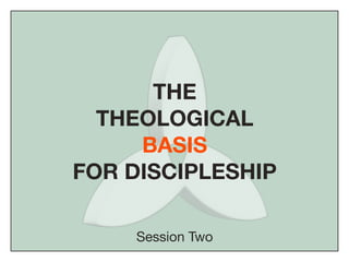 THE
  THEOLOGICAL
     BASIS
FOR DISCIPLESHIP

    Session Two
 