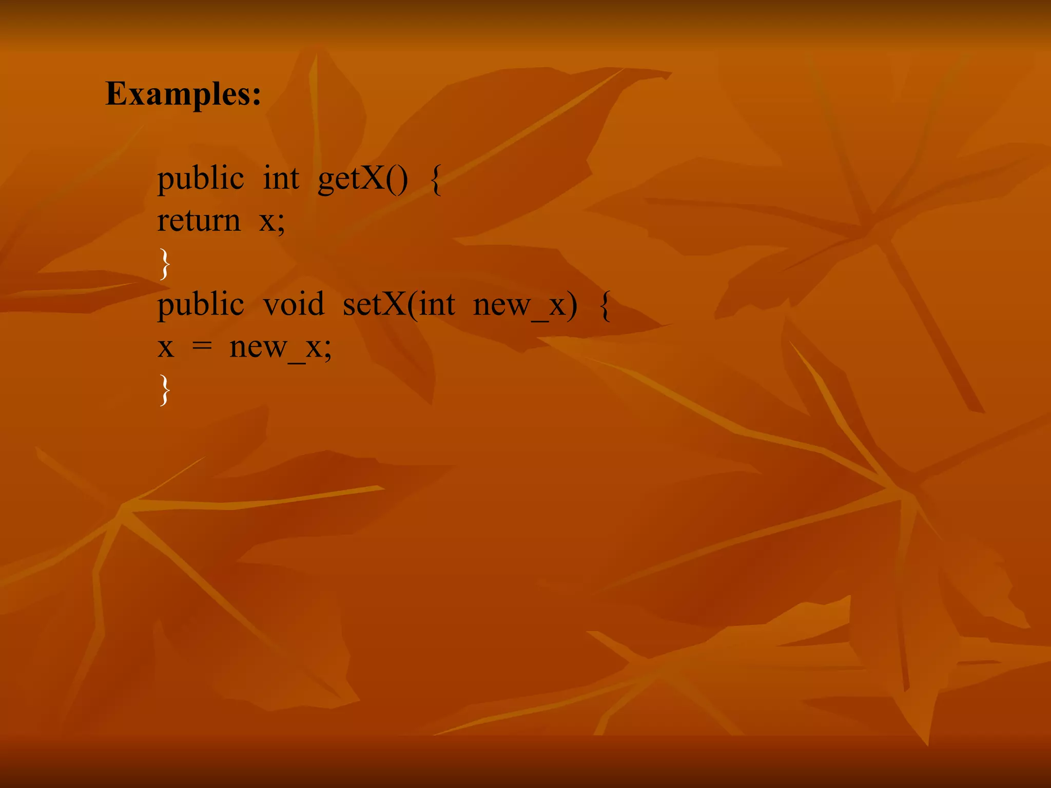 Examples: public int getX() { return x; } public void setX(int new_x) { x = new_x; } 