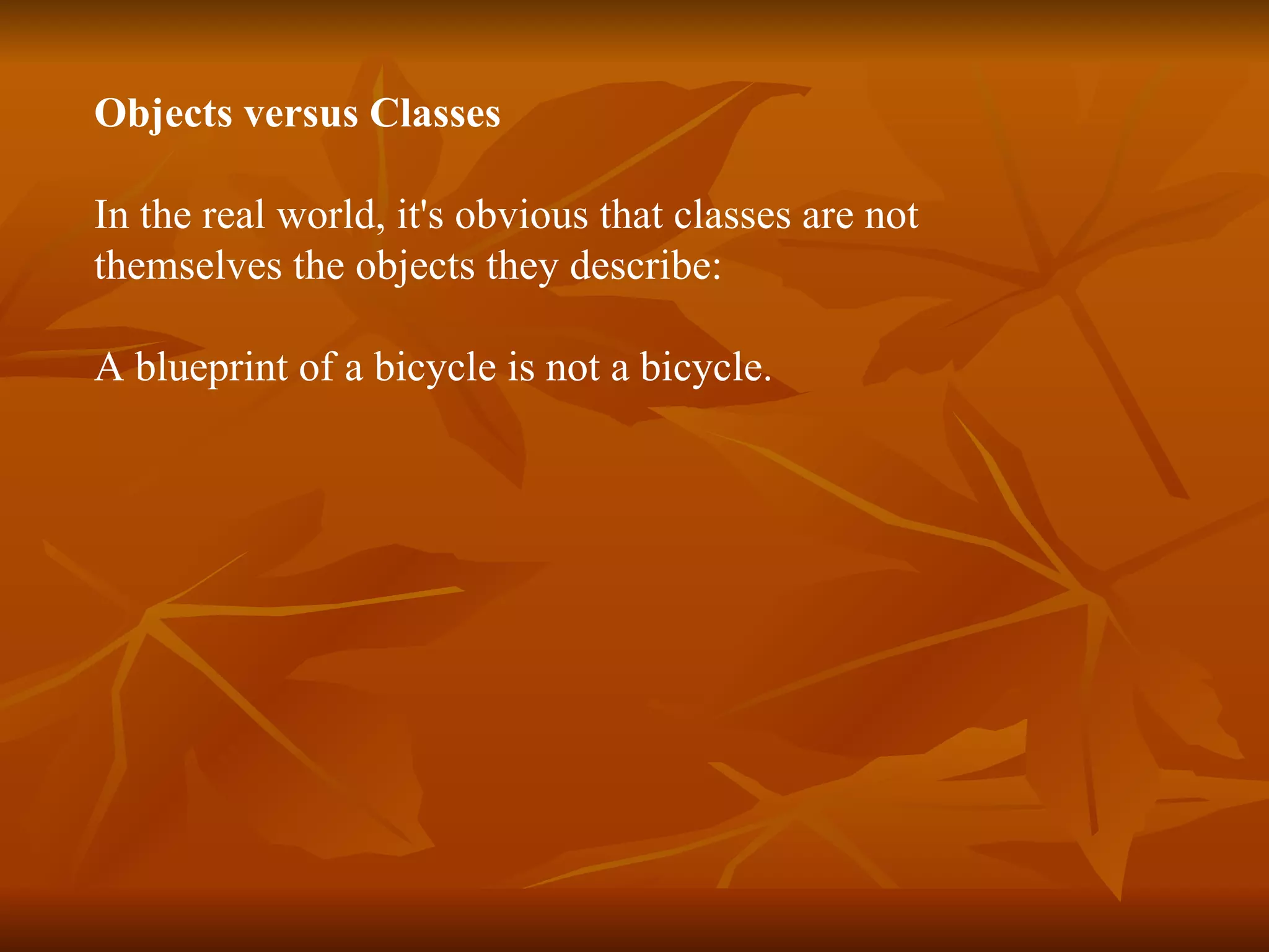 Objects versus Classes In the real world, it's obvious that classes are not themselves the objects they describe: A blueprint of a bicycle is not a bicycle. 